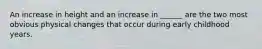 An increase in height and an increase in ______ are the two most obvious physical changes that occur during early childhood years.