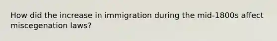 How did the increase in immigration during the mid-1800s affect miscegenation laws?