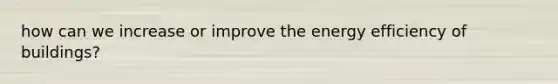 how can we increase or improve the energy efficiency of buildings?