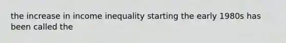 the increase in income inequality starting the early 1980s has been called the