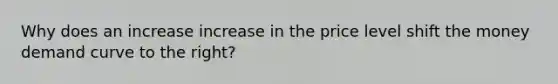 Why does an increase increase in the price level shift the money demand curve to the right?
