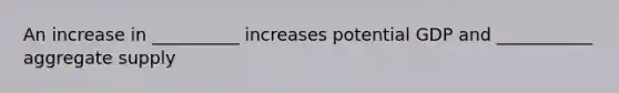 An increase in __________ increases potential GDP and ___________ aggregate supply