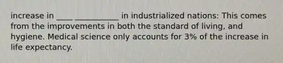 increase in ____ ___________ in industrialized nations: This comes from the improvements in both the standard of living, and hygiene. Medical science only accounts for 3% of the increase in life expectancy.