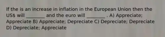 If the is an increase in inflation in the European Union then the US will ________ and the euro will ________ . A) Appreciate; Appreciate B) Appreciate; Depreciate C) Depreciate; Depreciate D) Depreciate; Appreciate