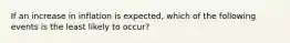 If an increase in inflation is expected, which of the following events is the least likely to occur?