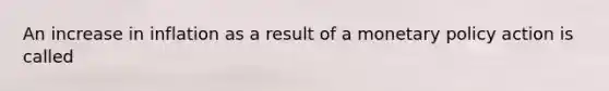 An increase in inflation as a result of a monetary policy action is called