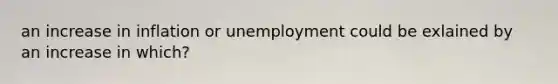 an increase in inflation or unemployment could be exlained by an increase in which?