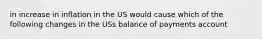 in increase in inflation in the US would cause which of the following changes in the USs balance of payments account