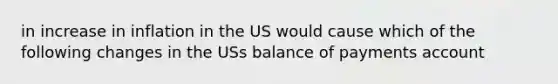 in increase in inflation in the US would cause which of the following changes in the USs balance of payments account