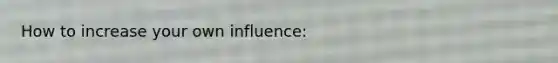 How to increase your own influence: