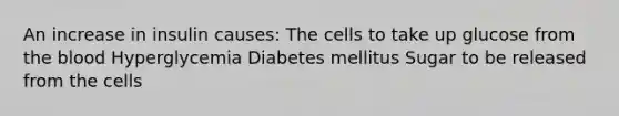 An increase in insulin causes: The cells to take up glucose from the blood Hyperglycemia Diabetes mellitus Sugar to be released from the cells