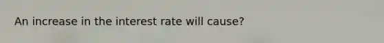 An increase in the interest rate will cause?