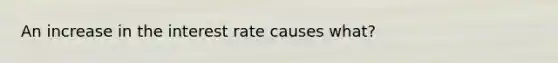 An increase in the interest rate causes what?