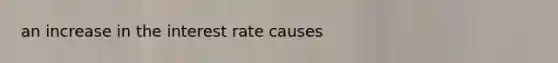 an increase in the interest rate causes