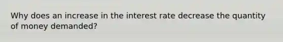 Why does an increase in the interest rate decrease the quantity of money demanded?