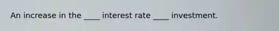 An increase in the ____ interest rate ____ investment.