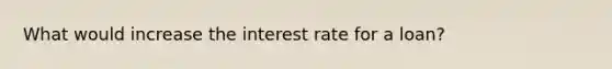 What would increase the interest rate for a loan?