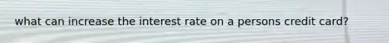 what can increase the interest rate on a persons credit card?