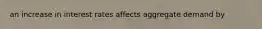 an increase in interest rates affects aggregate demand by