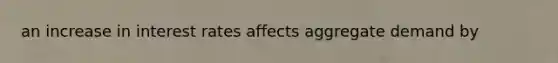 an increase in interest rates affects aggregate demand by