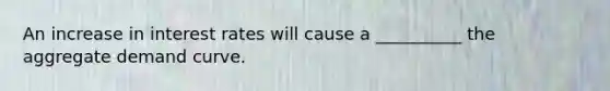 An increase in interest rates will cause a __________ the aggregate demand curve.