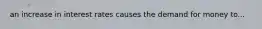 an increase in interest rates causes the demand for money to...