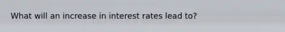 What will an increase in interest rates lead to?