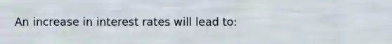 An increase in interest rates will lead to: