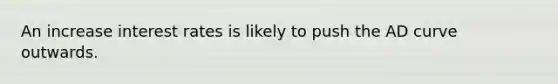 An increase interest rates is likely to push the AD curve outwards.