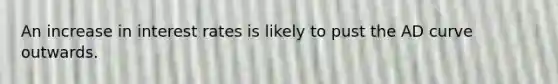 An increase in interest rates is likely to pust the AD curve outwards.