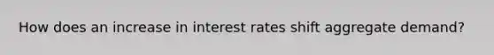 How does an increase in <a href='https://www.questionai.com/knowledge/kUDTXKmzs3-interest-rates' class='anchor-knowledge'>interest rates</a> shift <a href='https://www.questionai.com/knowledge/kXfli79fsU-aggregate-demand' class='anchor-knowledge'>aggregate demand</a>?