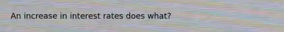 An increase in interest rates does what?