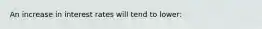 An increase in interest rates will tend to lower: