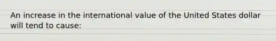 An increase in the international value of the United States dollar will tend to cause: