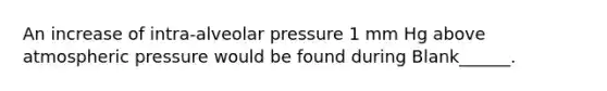 An increase of intra-alveolar pressure 1 mm Hg above atmospheric pressure would be found during Blank______.