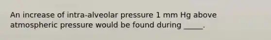 An increase of intra-alveolar pressure 1 mm Hg above atmospheric pressure would be found during _____.