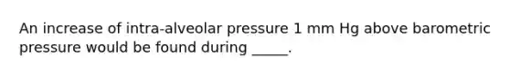 An increase of intra-alveolar pressure 1 mm Hg above barometric pressure would be found during _____.