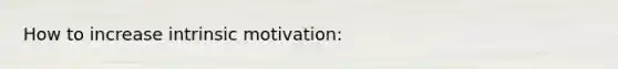 How to increase intrinsic motivation: