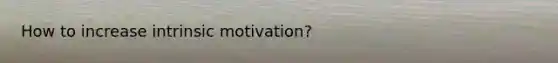 How to increase intrinsic motivation?