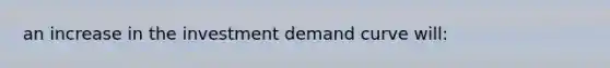 an increase in the investment demand curve will: