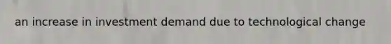 an increase in investment demand due to technological change