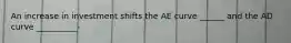 An increase in investment shifts the AE curve ______ and the AD curve __________-
