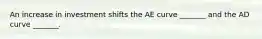 An increase in investment shifts the AE curve​ _______ and the AD curve​ _______.