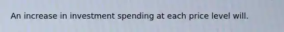 An increase in investment spending at each price level will.