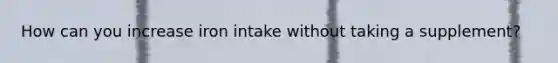 How can you increase iron intake without taking a supplement?