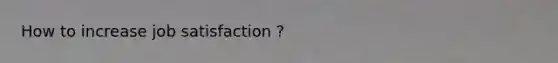 How to increase job satisfaction ?