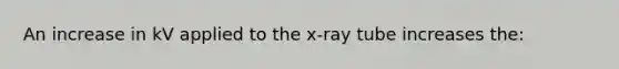 An increase in kV applied to the x-ray tube increases the: