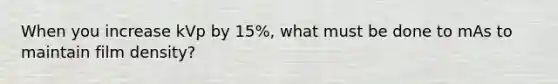 When you increase kVp by 15%, what must be done to mAs to maintain film density?