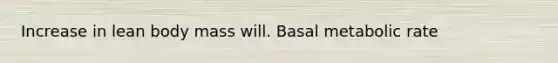 Increase in lean body mass will. Basal metabolic rate