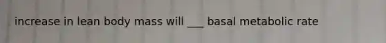 increase in lean body mass will ___ basal metabolic rate
